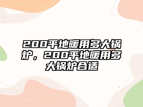 200平地暖用多大鍋爐，200平地暖用多大鍋爐合適