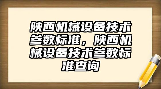 陜西機械設備技術參數標準，陜西機械設備技術參數標準查詢