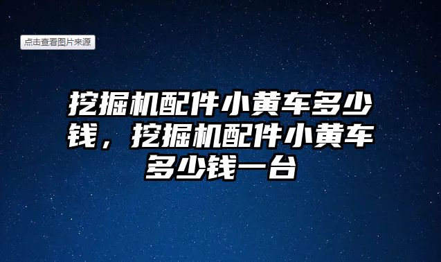 挖掘機配件小黃車多少錢，挖掘機配件小黃車多少錢一臺