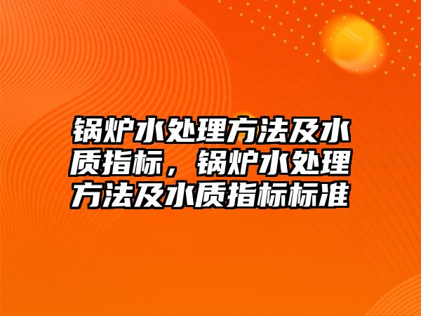 鍋爐水處理方法及水質指標，鍋爐水處理方法及水質指標標準