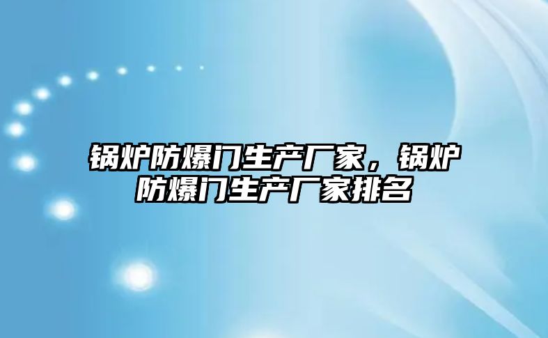 鍋爐防爆門生產廠家，鍋爐防爆門生產廠家排名