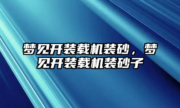 夢(mèng)見(jiàn)開(kāi)裝載機(jī)裝砂，夢(mèng)見(jiàn)開(kāi)裝載機(jī)裝砂子