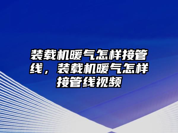 裝載機暖氣怎樣接管線，裝載機暖氣怎樣接管線視頻