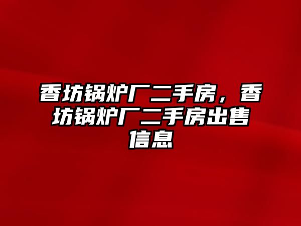 香坊鍋爐廠二手房，香坊鍋爐廠二手房出售信息