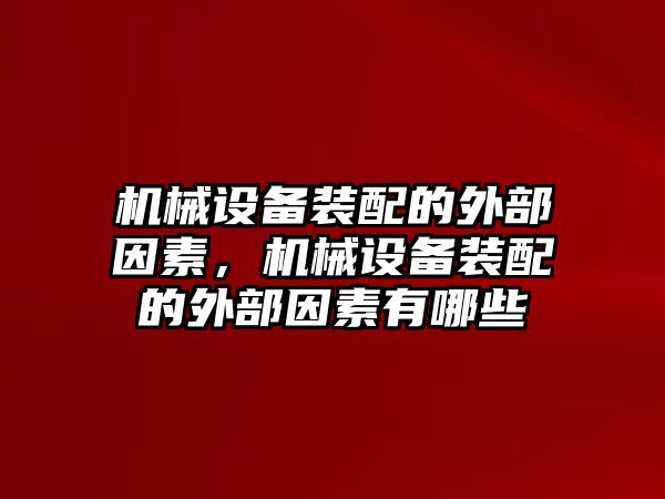 機(jī)械設(shè)備裝配的外部因素，機(jī)械設(shè)備裝配的外部因素有哪些