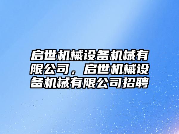 啟世機械設(shè)備機械有限公司，啟世機械設(shè)備機械有限公司招聘