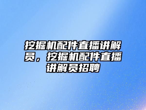 挖掘機配件直播講解員，挖掘機配件直播講解員招聘