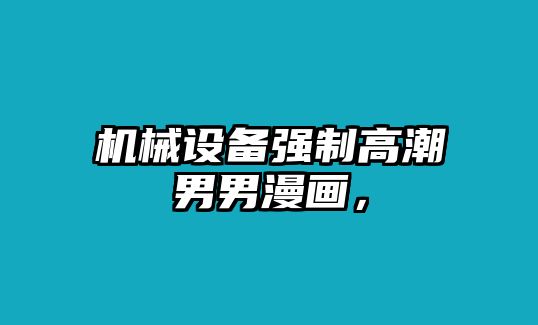 機械設(shè)備強制高潮男男漫畫，