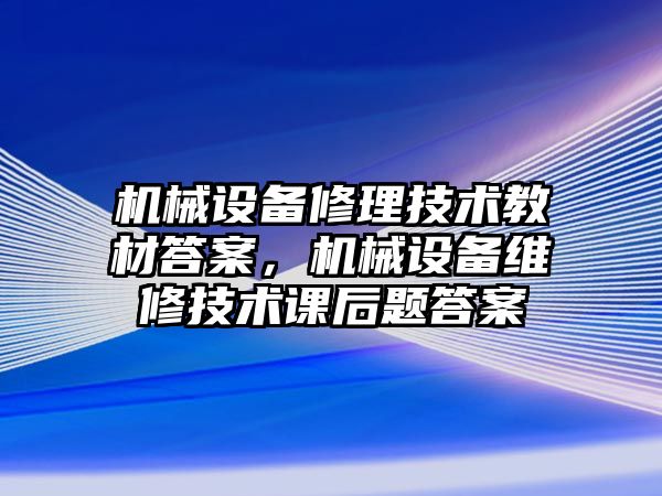 機械設備修理技術教材答案，機械設備維修技術課后題答案