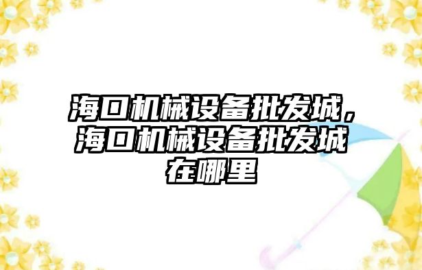 海口機械設備批發城，海口機械設備批發城在哪里