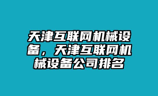 天津互聯網機械設備，天津互聯網機械設備公司排名