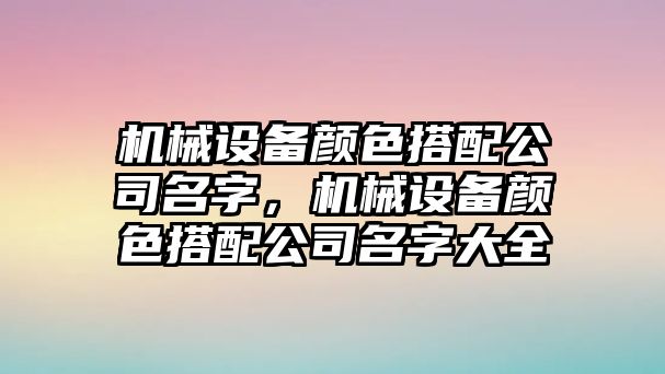 機械設備顏色搭配公司名字，機械設備顏色搭配公司名字大全