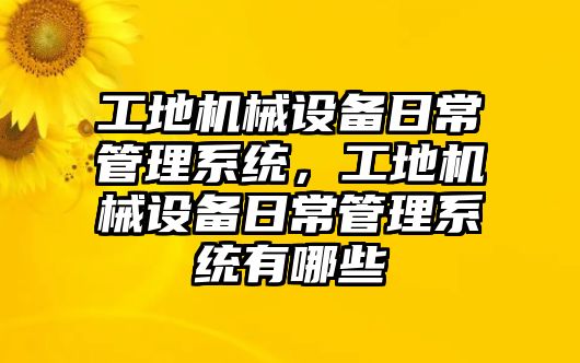 工地機械設備日常管理系統(tǒng)，工地機械設備日常管理系統(tǒng)有哪些