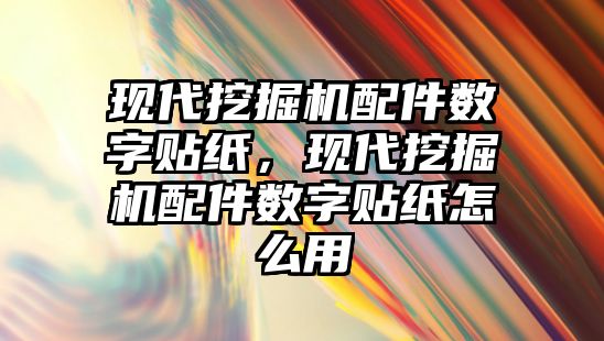 現代挖掘機配件數字貼紙，現代挖掘機配件數字貼紙怎么用