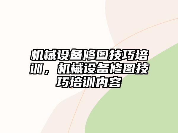 機(jī)械設(shè)備修圖技巧培訓(xùn)，機(jī)械設(shè)備修圖技巧培訓(xùn)內(nèi)容