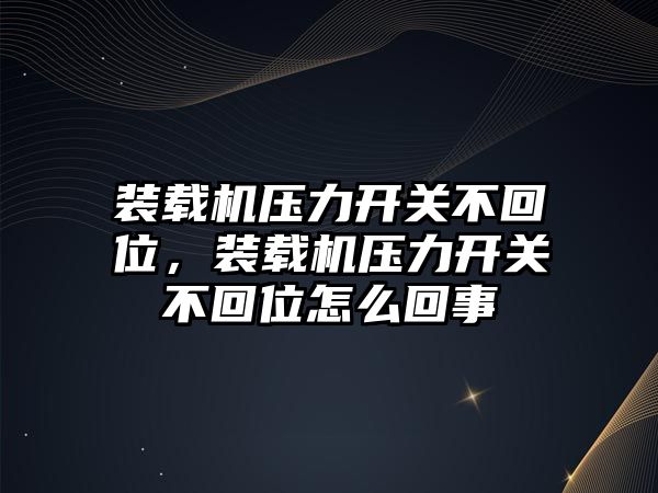 裝載機壓力開關不回位，裝載機壓力開關不回位怎么回事