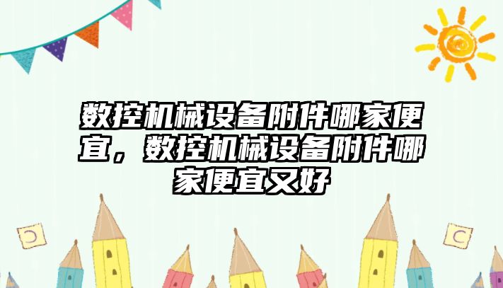 數控機械設備附件哪家便宜，數控機械設備附件哪家便宜又好