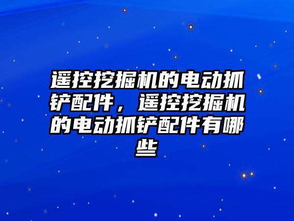 遙控挖掘機的電動抓鏟配件，遙控挖掘機的電動抓鏟配件有哪些