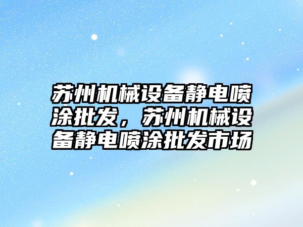 蘇州機械設備靜電噴涂批發，蘇州機械設備靜電噴涂批發市場