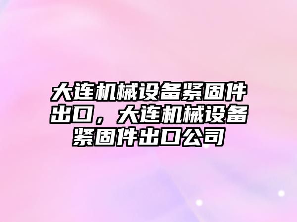 大連機械設備緊固件出口，大連機械設備緊固件出口公司