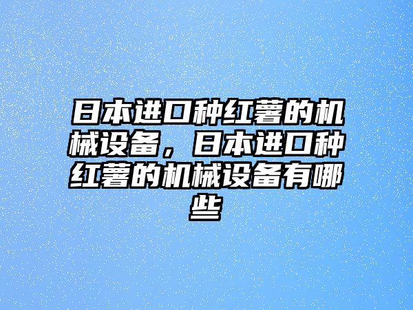 日本進口種紅薯的機械設備，日本進口種紅薯的機械設備有哪些