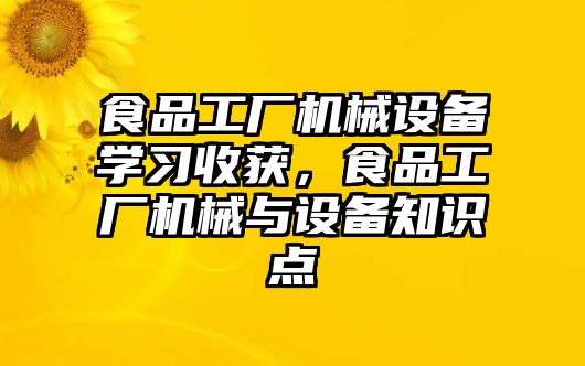 食品工廠機械設備學習收獲，食品工廠機械與設備知識點