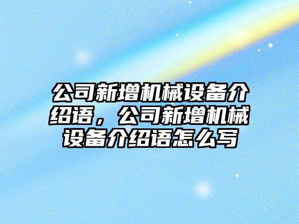 公司新增機(jī)械設(shè)備介紹語，公司新增機(jī)械設(shè)備介紹語怎么寫