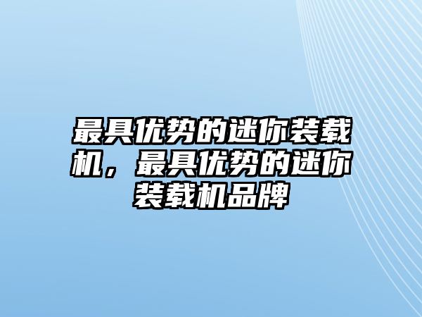 最具優勢的迷你裝載機，最具優勢的迷你裝載機品牌