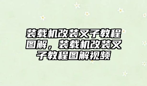 裝載機改裝叉子教程圖解，裝載機改裝叉子教程圖解視頻