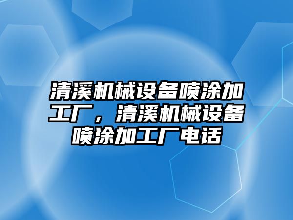 清溪機械設備噴涂加工廠，清溪機械設備噴涂加工廠電話