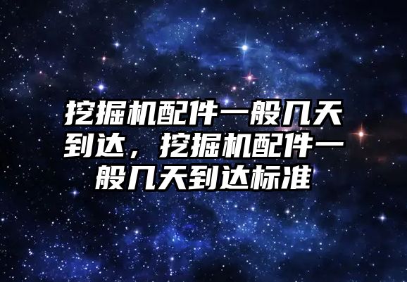 挖掘機(jī)配件一般幾天到達(dá)，挖掘機(jī)配件一般幾天到達(dá)標(biāo)準(zhǔn)