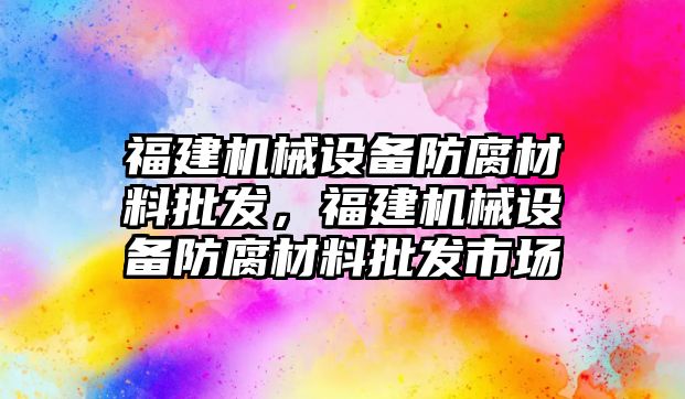 福建機械設備防腐材料批發，福建機械設備防腐材料批發市場