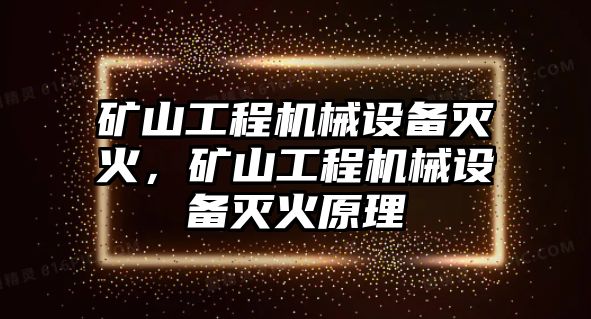 礦山工程機(jī)械設(shè)備滅火，礦山工程機(jī)械設(shè)備滅火原理