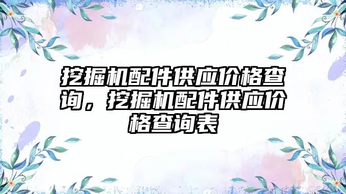 挖掘機配件供應價格查詢，挖掘機配件供應價格查詢表