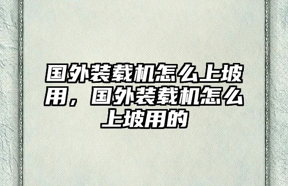 國外裝載機怎么上坡用，國外裝載機怎么上坡用的