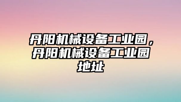 丹陽機械設備工業園，丹陽機械設備工業園地址