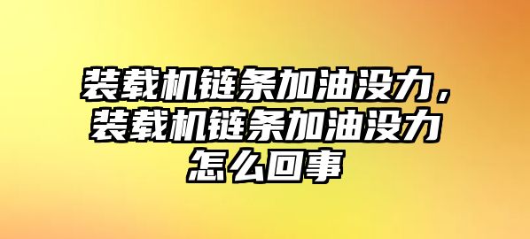 裝載機鏈條加油沒力，裝載機鏈條加油沒力怎么回事