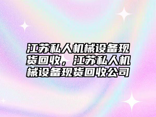 江蘇私人機械設備現貨回收，江蘇私人機械設備現貨回收公司