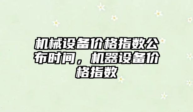 機械設備價格指數公布時間，機器設備價格指數