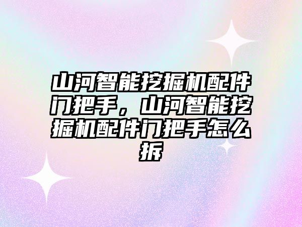 山河智能挖掘機(jī)配件門(mén)把手，山河智能挖掘機(jī)配件門(mén)把手怎么拆