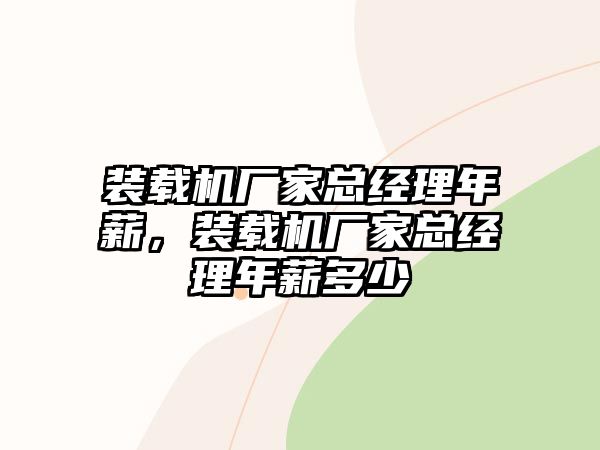 裝載機廠家總經理年薪，裝載機廠家總經理年薪多少