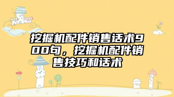 挖掘機配件銷售話術900句，挖掘機配件銷售技巧和話術