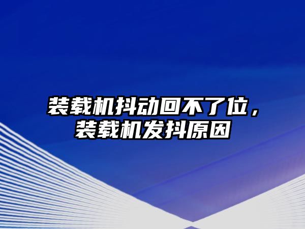 裝載機抖動回不了位，裝載機發抖原因