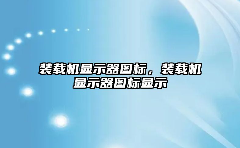 裝載機顯示器圖標(biāo)，裝載機顯示器圖標(biāo)顯示