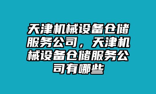 天津機械設(shè)備倉儲服務(wù)公司，天津機械設(shè)備倉儲服務(wù)公司有哪些