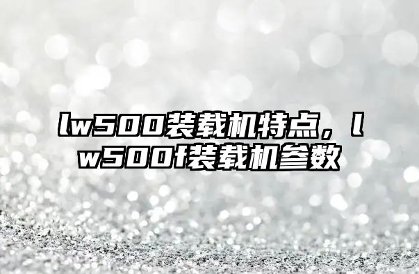 lw500裝載機特點，lw500f裝載機參數