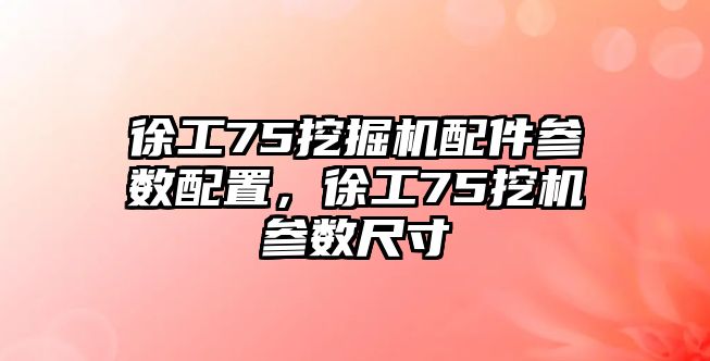 徐工75挖掘機配件參數配置，徐工75挖機參數尺寸