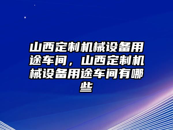 山西定制機械設備用途車間，山西定制機械設備用途車間有哪些