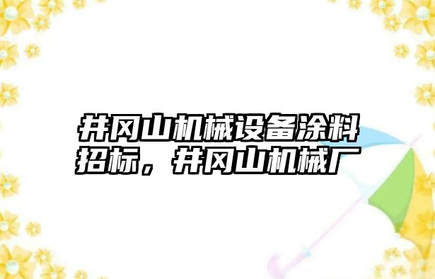 井岡山機(jī)械設(shè)備涂料招標(biāo)，井岡山機(jī)械廠