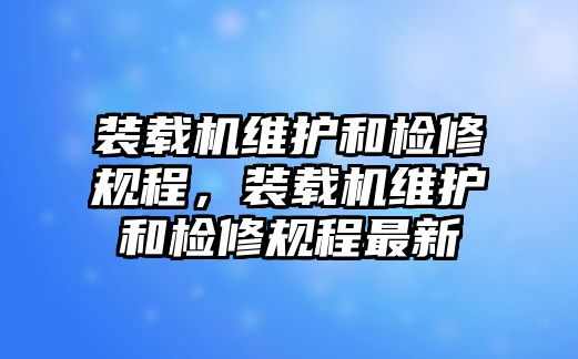 裝載機維護和檢修規程，裝載機維護和檢修規程最新